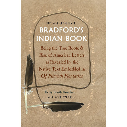Bradford's Indian Book: Being the True Roote & Rise of American Letters as Revealed by the Native Text Embedded in Of Plimoth Plantation