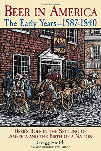 Beer in America: The Early Years--1587-1840: Beer's Role in the Settling of America and the Birth of a Nation